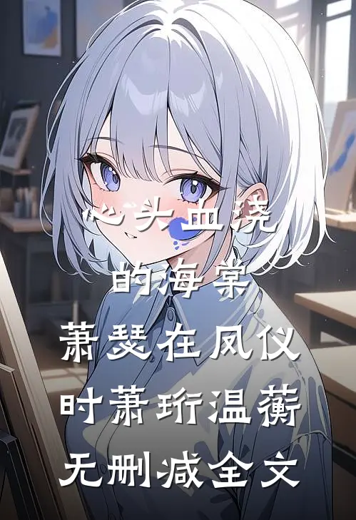 心头血浇的海棠，萧瑟在凤仪时萧珩温蘅无删减全文