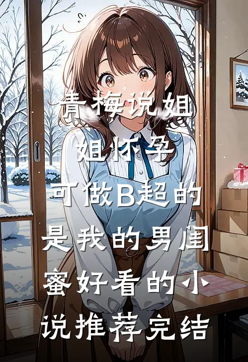 青梅说姐姐怀孕，可做B超的是我的男闺蜜好看的小说推荐完结