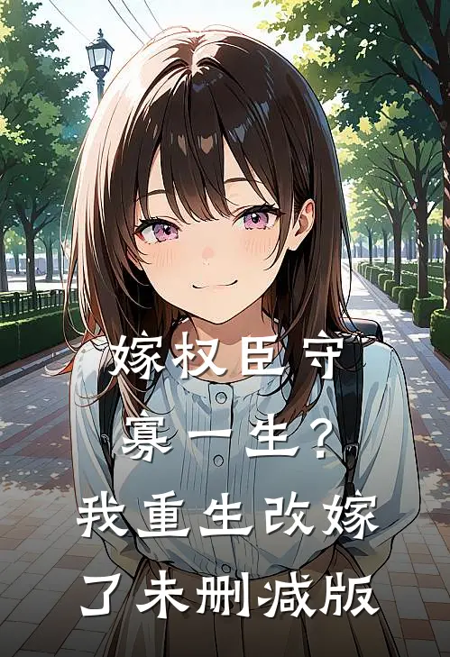 嫁权臣守寡一生？我重生改嫁了未删减版