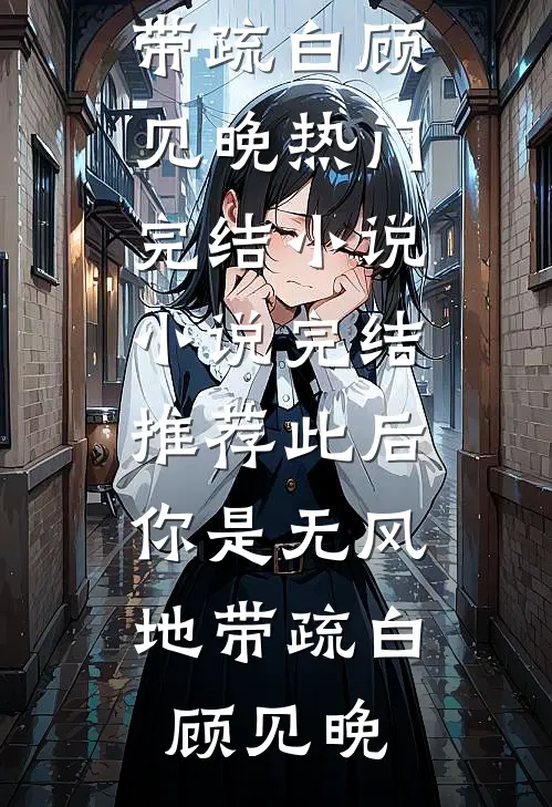 此后，你是无风地带(疏白顾见晚)热门完结小说_小说完结推荐此后，你是无风地带疏白顾见晚