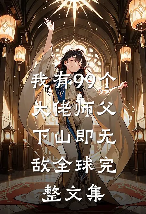 我有99个大佬师父，下山即无敌全球完整文集