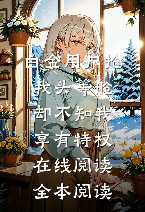 白金用户抢我头等舱，却不知我享有特权在线阅读全本阅读