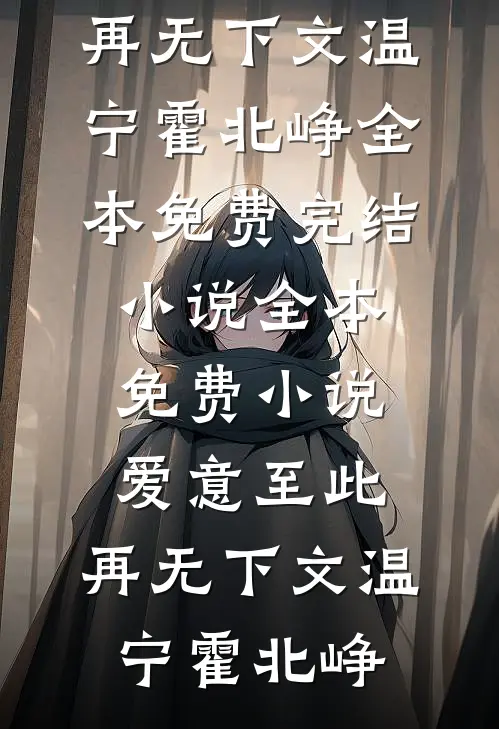 爱意至此，再无下文温宁霍北峥全本免费完结小说_全本免费小说爱意至此，再无下文(温宁霍北峥)