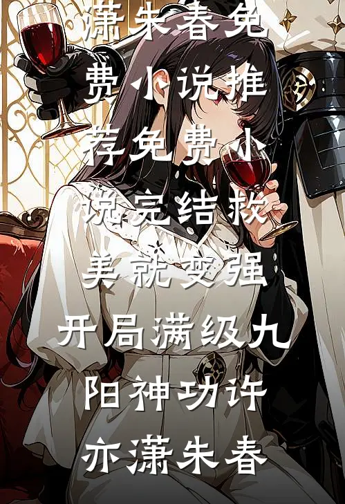 救美就变强，开局满级九阳神功(许亦潇朱春)免费小说推荐_免费小说完结救美就变强，开局满级九阳神功(许亦潇朱春)