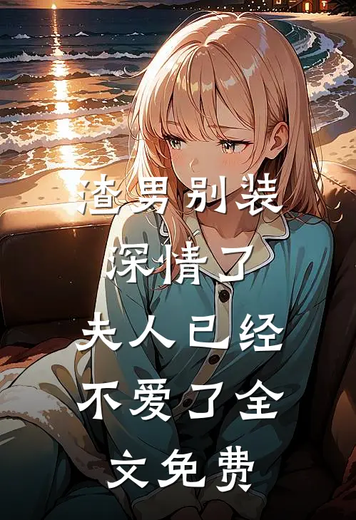 渣男别装深情了，夫人已经不爱了全文免费