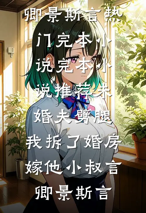 未婚夫劈腿，我拆了婚房嫁他小叔(言卿景斯言)热门完本小说_完本小说推荐未婚夫劈腿，我拆了婚房嫁他小叔言卿景斯言