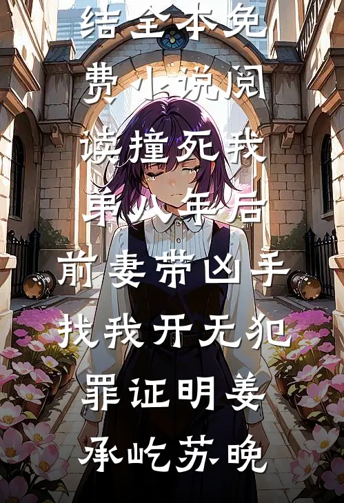 撞死我弟八年后，前妻带凶手找我开无犯罪证明(姜承屹苏晚)小说完结_全本免费小说阅读撞死我弟八年后，前妻带凶手找我开无犯罪证明姜承屹苏晚