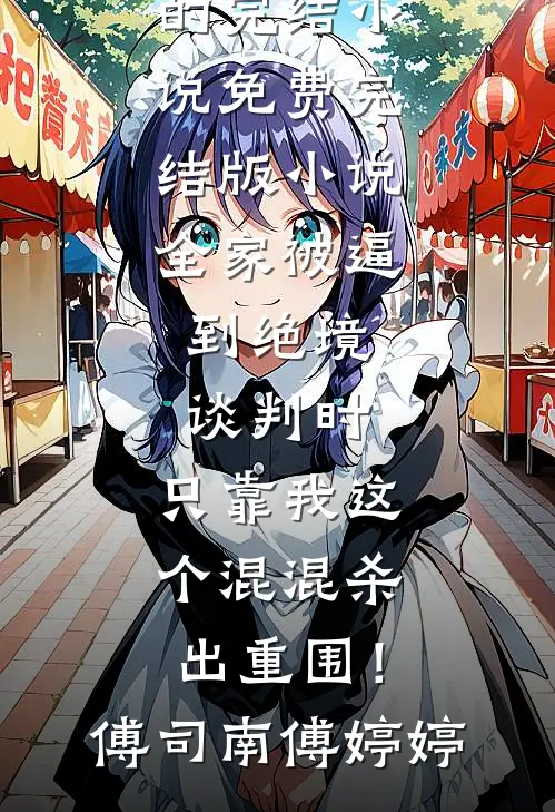 全家被逼到绝境谈判时，只靠我这个混混杀出重围！傅司南傅婷婷好看的完结小说_免费完结版小说全家被逼到绝境谈判时，只靠我这个混混杀出重围！傅司南傅婷婷