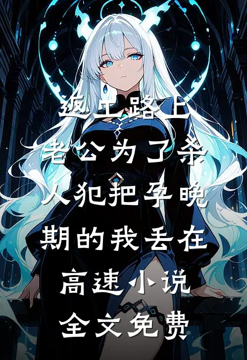 返工路上，老公为了杀人犯把孕晚期的我丢在高速小说全文免费