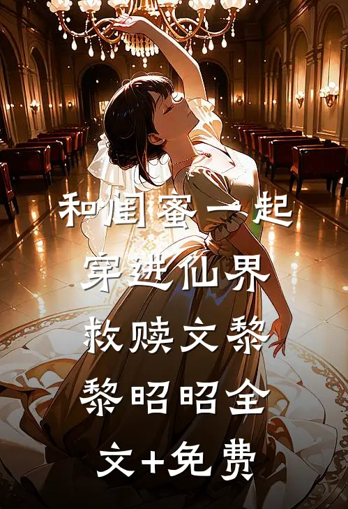 和闺蜜一起穿进仙界救赎文黎黎昭昭全文+免费