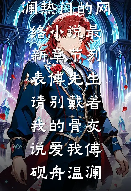 傅先生，请别戴着我的骨灰说爱我(傅砚舟温澜)热门的网络小说_最新章节列表傅先生，请别戴着我的骨灰说爱我傅砚舟温澜