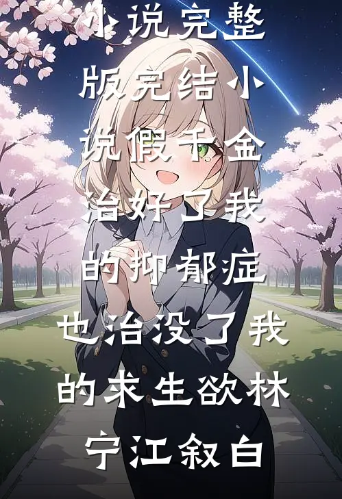 假千金治好了我的抑郁症，也治没了我的求生欲(林宁江叙白)小说完整版_完结小说假千金治好了我的抑郁症，也治没了我的求生欲林宁江叙白