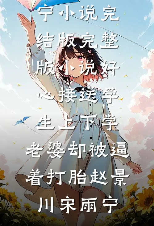 好心接送学生上下学，老婆却被逼着打胎(赵景川宋雨宁)小说完结版_完整版小说好心接送学生上下学，老婆却被逼着打胎(赵景川宋雨宁)
