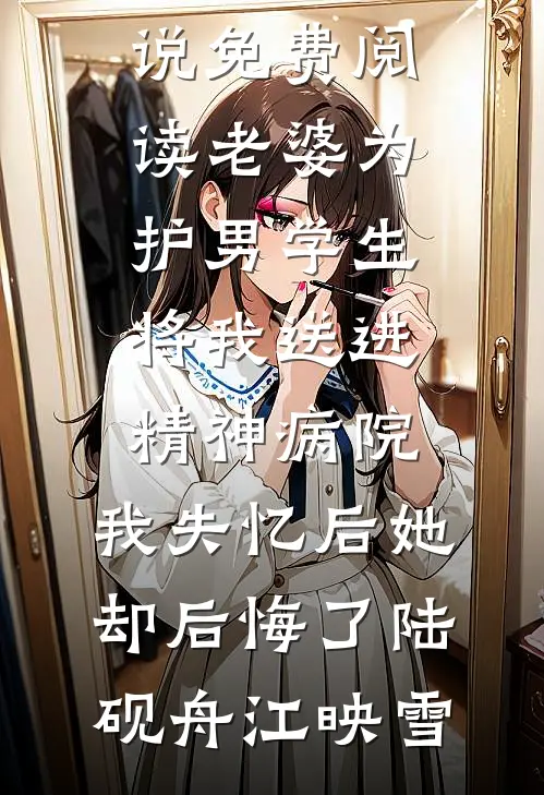 老婆为护男学生将我送进精神病院，我失忆后她却后悔了(陆砚舟江映雪)完结小说推荐_小说免费阅读老婆为护男学生将我送进精神病院，我失忆后她却后悔了陆砚舟江映雪