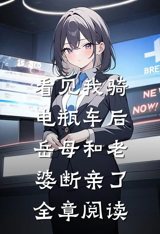 看见我骑电瓶车后，岳母和老婆断亲了全章阅读