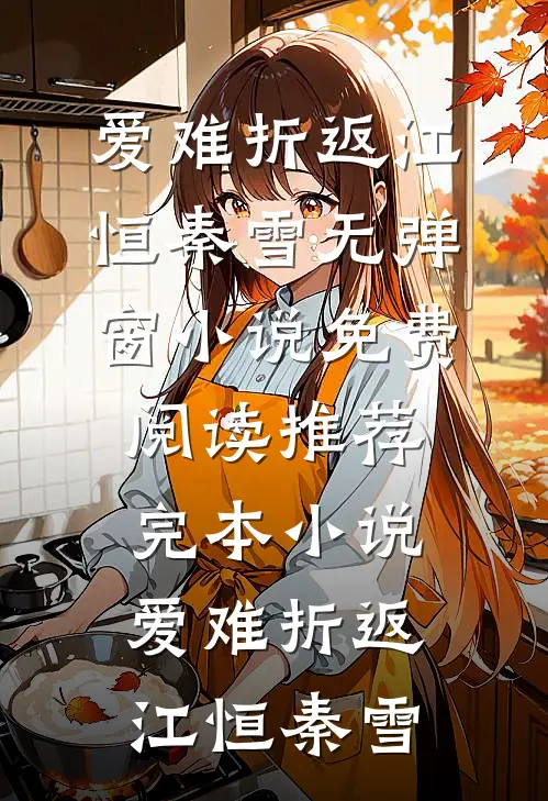 爱难折返江恒秦雪无弹窗小说免费阅读_推荐完本小说爱难折返(江恒秦雪)
