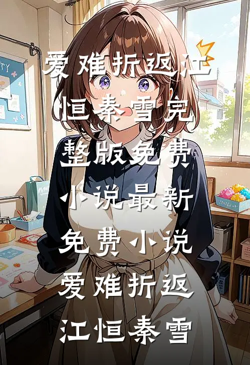 爱难折返(江恒秦雪)完整版免费小说_最新免费小说爱难折返(江恒秦雪)