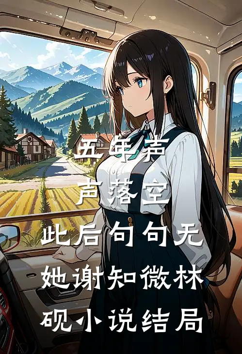五年声声落空，此后句句无她谢知微林砚小说结局