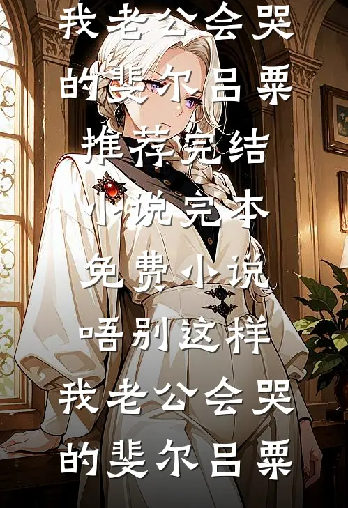 唔别这样，我老公会哭的斐尔吕粟推荐完结小说_完本免费小说唔别这样，我老公会哭的(斐尔吕粟)