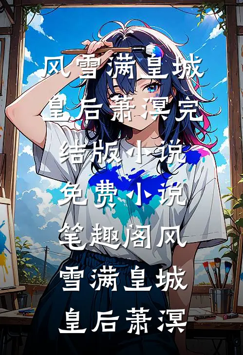 风雪满皇城皇后萧溟完结版小说_免费小说笔趣阁风雪满皇城皇后萧溟