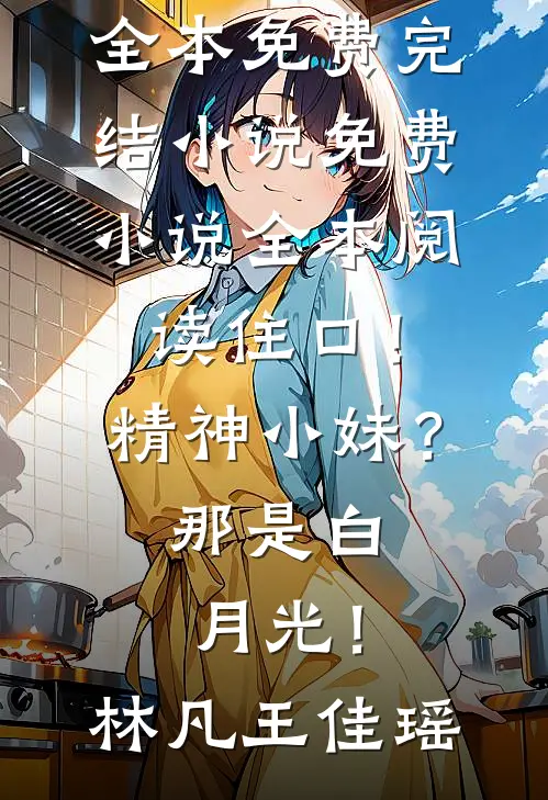 住口！精神小妹？那是白月光！(林凡王佳瑶)全本免费完结小说_免费小说全本阅读住口！精神小妹？那是白月光！(林凡王佳瑶)
