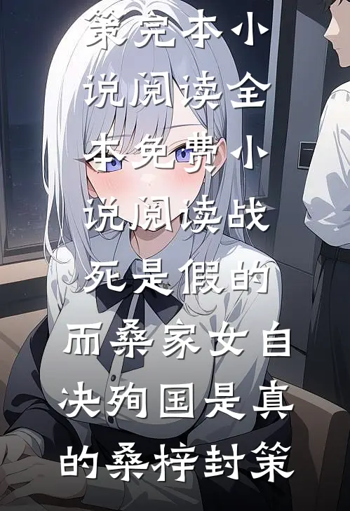 战死是假的，而桑家女自决殉国是真的(桑梓封策)完本小说阅读_全本免费小说阅读战死是假的，而桑家女自决殉国是真的(桑梓封策)