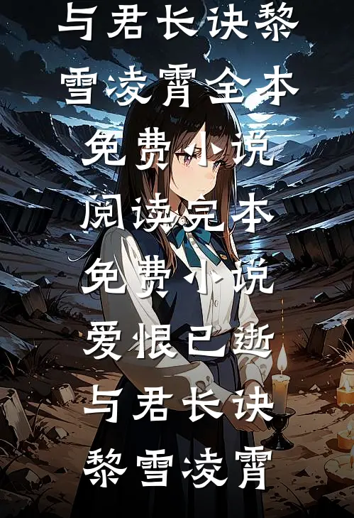 爱恨已逝，与君长诀(黎雪凌霄)全本免费小说阅读_完本免费小说爱恨已逝，与君长诀黎雪凌霄