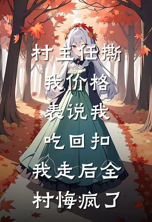 村主任撕我价格表说我吃回扣，我走后全村悔疯了