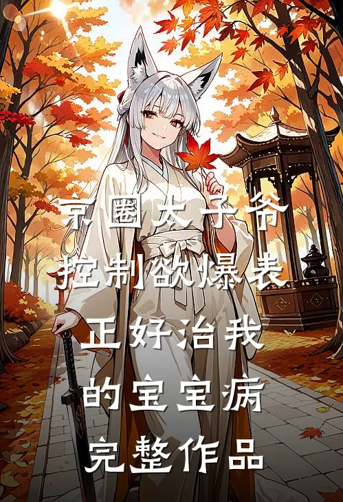 京圈太子爷控制欲爆表，正好治我的宝宝病完整作品