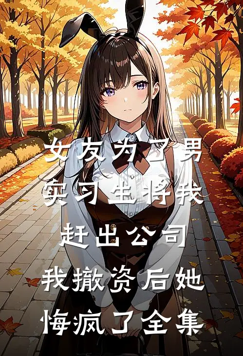 女友为了男实习生将我赶出公司，我撤资后她悔疯了全集