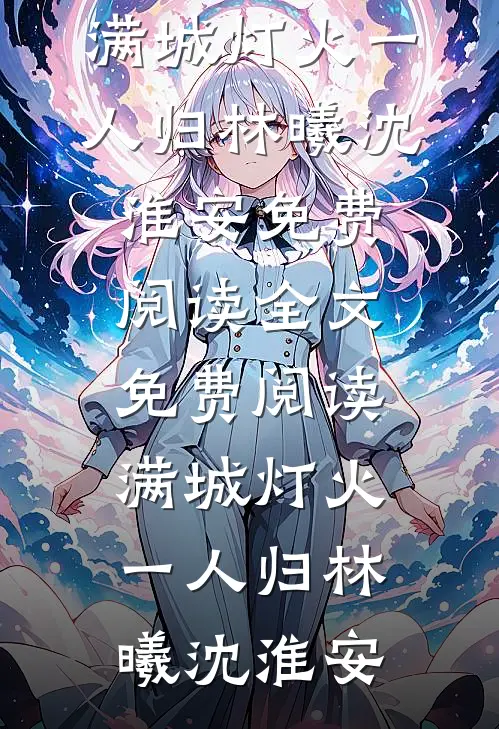 满城灯火一人归林曦沈淮安免费阅读全文_免费阅读满城灯火一人归林曦沈淮安