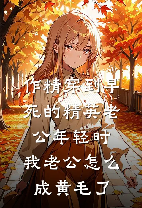 作精穿到早死的精英老公年轻时，我老公怎么成黄毛了