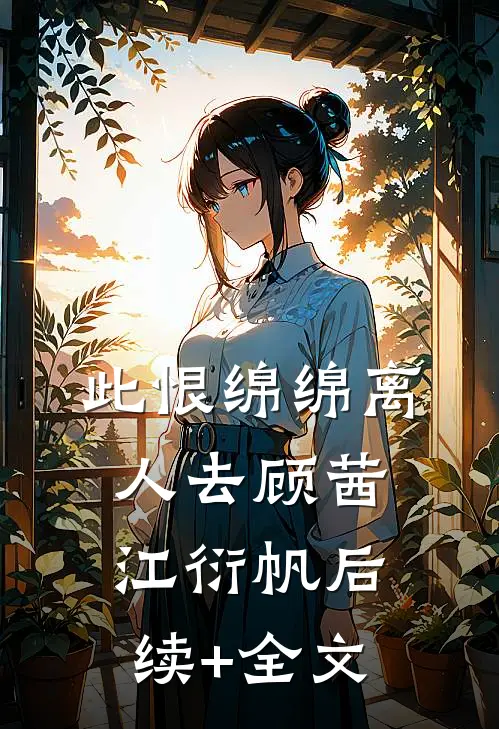 此恨绵绵离人去顾茜江衍帆后续+全文