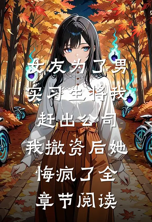 女友为了男实习生将我赶出公司，我撤资后她悔疯了全章节阅读