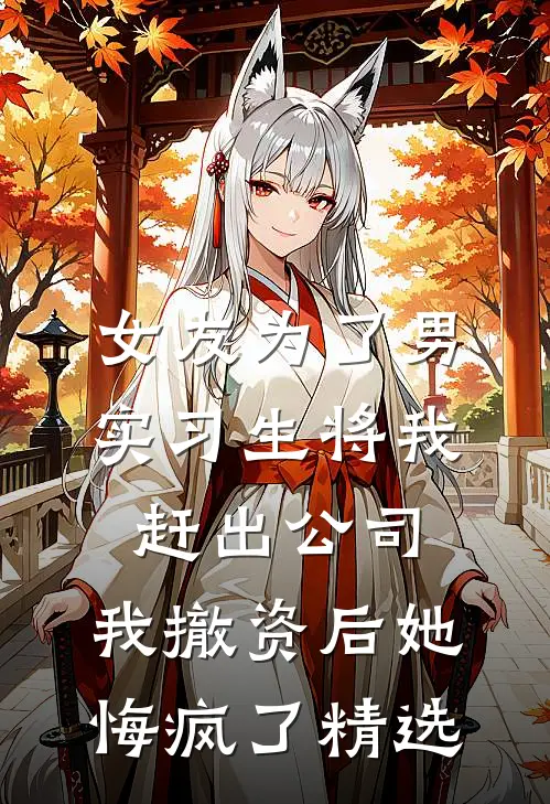 女友为了男实习生将我赶出公司，我撤资后她悔疯了精选