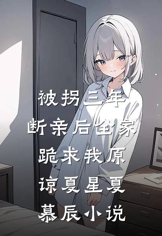 被拐三年，断亲后全家跪求我原谅夏星夏慕辰小说