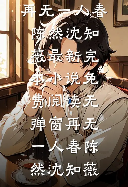 再无一人春(陈然沈知薇)最新完本小说_免费阅读无弹窗再无一人春陈然沈知薇