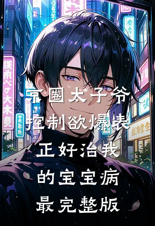 京圈太子爷控制欲爆表，正好治我的宝宝病最完整版