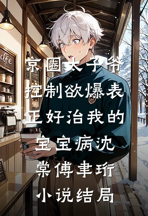 京圈太子爷控制欲爆表，正好治我的宝宝病沈棠傅聿珩小说结局