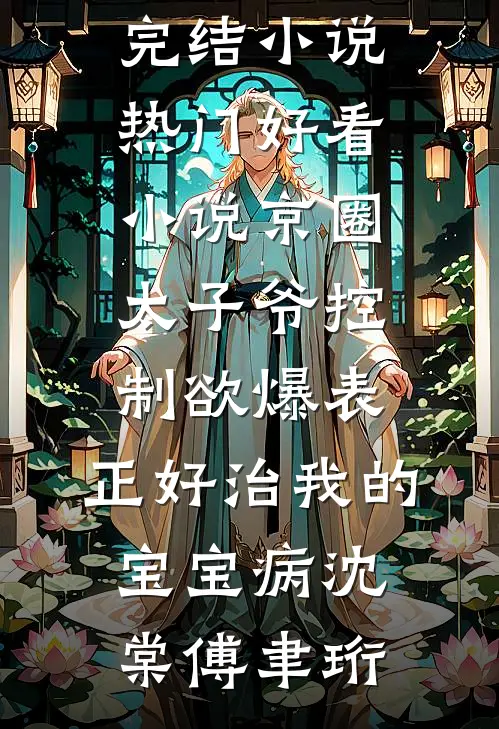 京圈太子爷控制欲爆表，正好治我的宝宝病沈棠傅聿珩完结小说_热门好看小说京圈太子爷控制欲爆表，正好治我的宝宝病(沈棠傅聿珩)