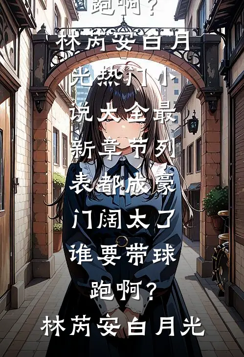 都成豪门阔太了，谁要带球跑啊？(林芮安白月光)热门小说大全_最新章节列表都成豪门阔太了，谁要带球跑啊？(林芮安白月光)