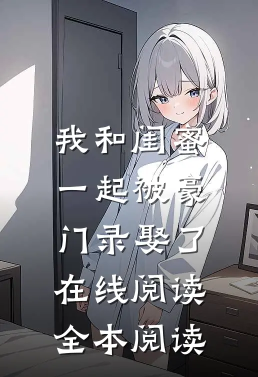 我和闺蜜一起被豪门录娶了在线阅读全本阅读