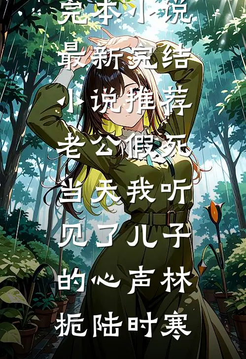 老公假死当天我听见了儿子的心声(林栀陆时寒)免费完本小说_最新完结小说推荐老公假死当天我听见了儿子的心声(林栀陆时寒)