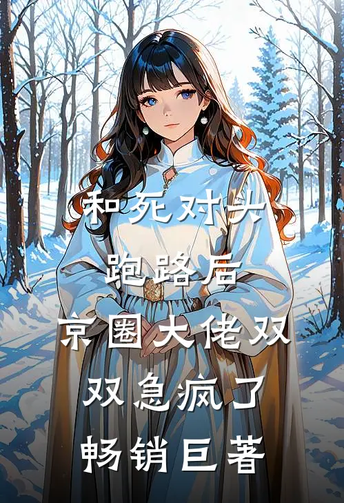 和死对头跑路后，京圈大佬双双急疯了畅销巨著