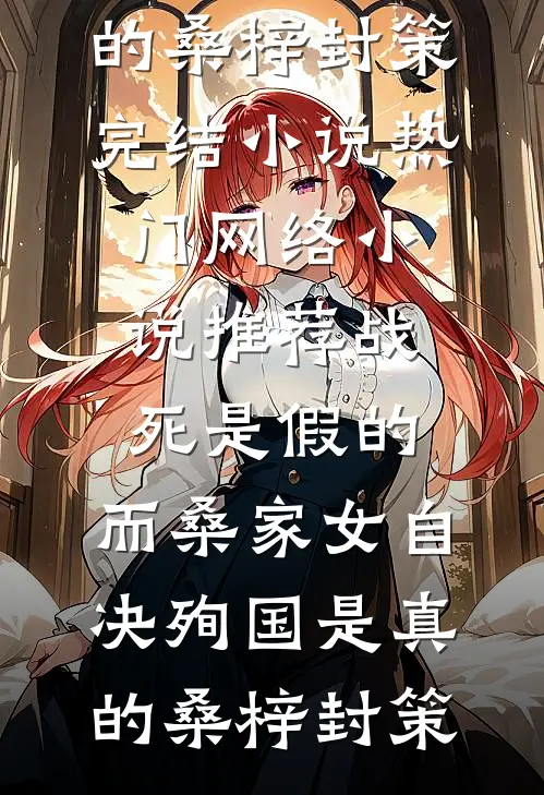 战死是假的，而桑家女自决殉国是真的(桑梓封策)完结小说_热门网络小说推荐战死是假的，而桑家女自决殉国是真的桑梓封策