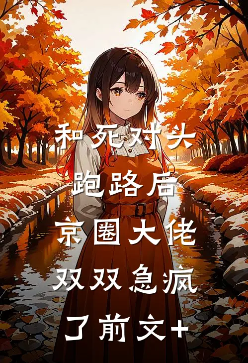 和死对头跑路后，京圈大佬双双急疯了前文+