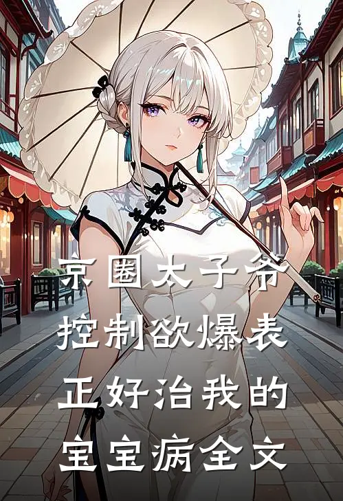 京圈太子爷控制欲爆表，正好治我的宝宝病全文