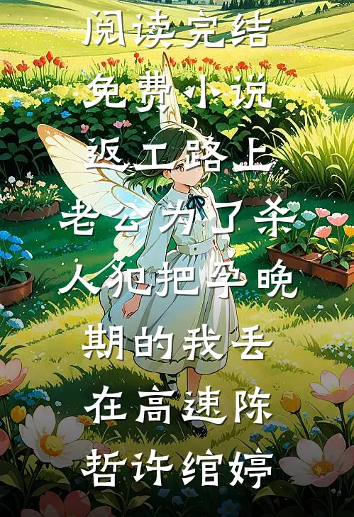 返工路上，老公为了杀人犯把孕晚期的我丢在高速(陈哲许绾婷)免费小说阅读_完结免费小说返工路上，老公为了杀人犯把孕晚期的我丢在高速(陈哲许绾婷)