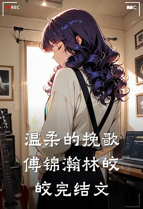 温柔的挽歌傅锦瀚林皎皎完结文
