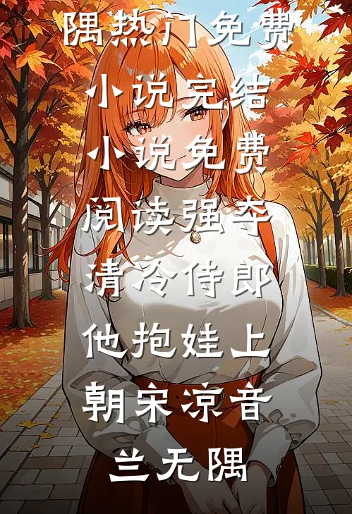 强夺清冷侍郎，他抱娃上朝(宋凉音兰无隅)热门免费小说_完结小说免费阅读强夺清冷侍郎，他抱娃上朝(宋凉音兰无隅)